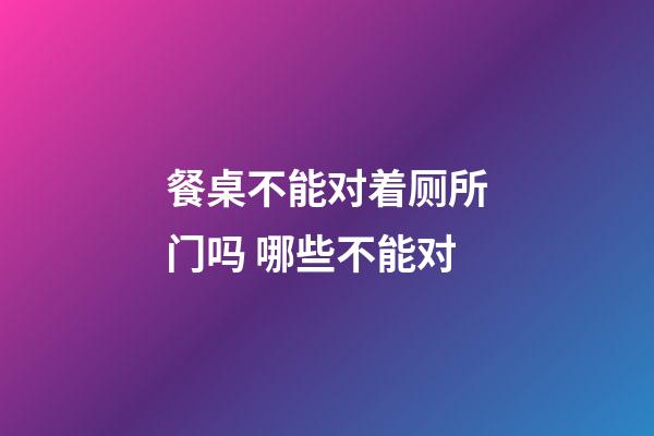 餐桌不能对着厕所门吗 哪些不能对